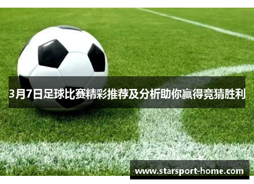 3月7日足球比赛精彩推荐及分析助你赢得竞猜胜利