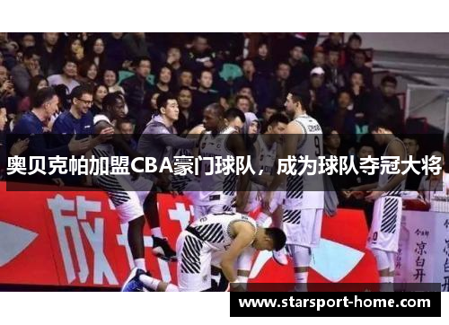 奥贝克帕加盟CBA豪门球队，成为球队夺冠大将