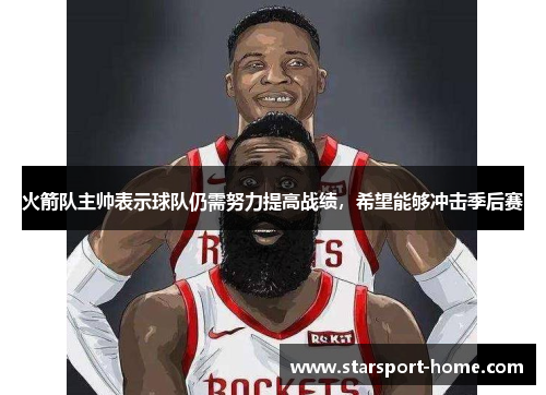 火箭队主帅表示球队仍需努力提高战绩，希望能够冲击季后赛