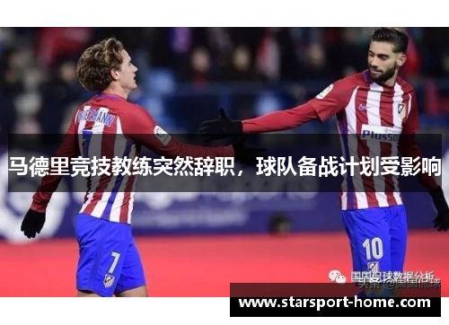马德里竞技教练突然辞职，球队备战计划受影响