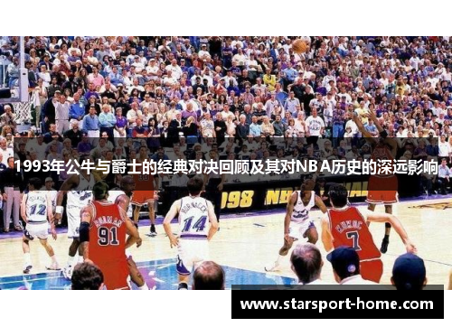 1993年公牛与爵士的经典对决回顾及其对NBA历史的深远影响
