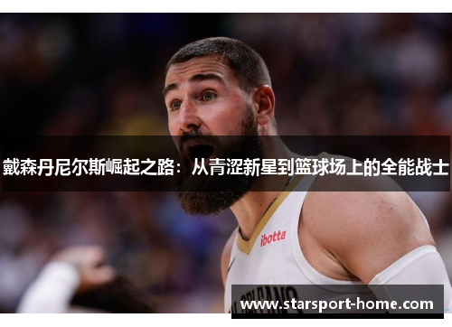 戴森丹尼尔斯崛起之路：从青涩新星到篮球场上的全能战士